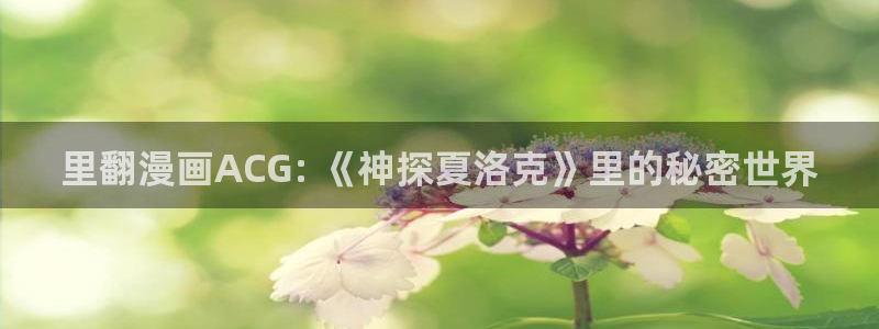 喵趣漫画app最新版：里翻漫画ACG: 《神探夏洛克》里的秘密世界